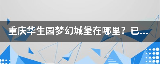 重庆华生园梦幻城堡在哪里？已经拆除了吗？