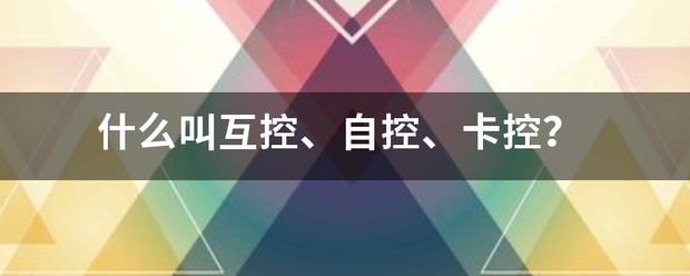 什么叫互控,自控,卡控?_360问答