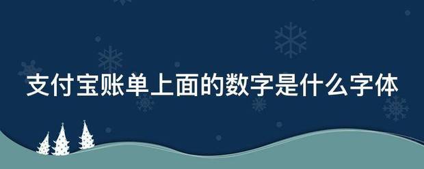 支付宝账单上面的数字是什么字体_360问答