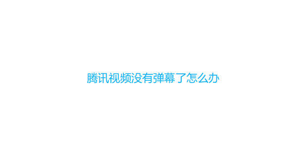 腾讯视频没有弹幕了怎么办_360新知