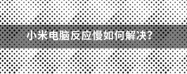 小米电脑反响慢若何处理？