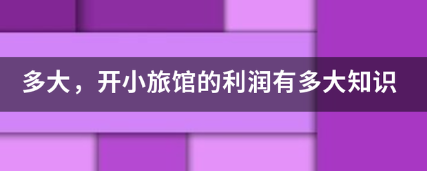 生活芝士回答|多大，开小旅馆的利润有多大知识