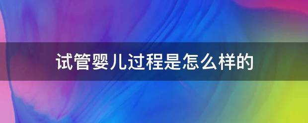 试管婴儿过程是怎么样的