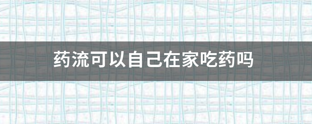 可以在家吃药流产吗孕妇插图