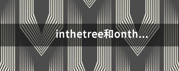 inthetree和onthetree的区别_360问答